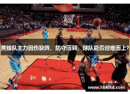 黄蜂队主力因伤缺阵，防守薄弱，球队能否迎难而上？