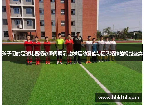 孩子们的足球比赛精彩瞬间展示 激发运动潜能与团队精神的视觉盛宴