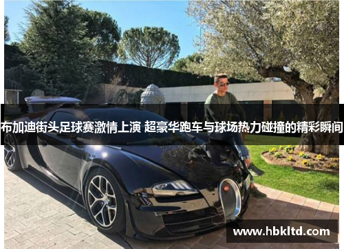 布加迪街头足球赛激情上演 超豪华跑车与球场热力碰撞的精彩瞬间